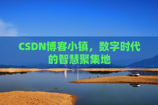 CSDN博客小镇，数字时代的智慧聚集地