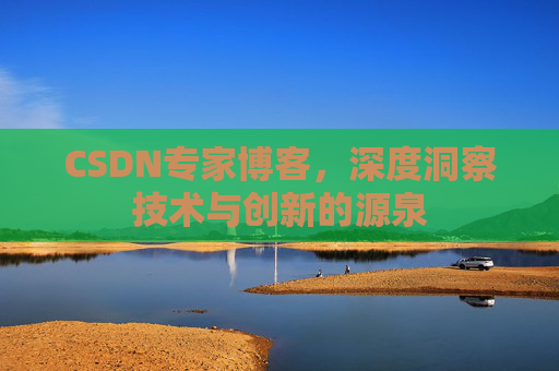 CSDN专家博客，深度洞察技术与创新的源泉